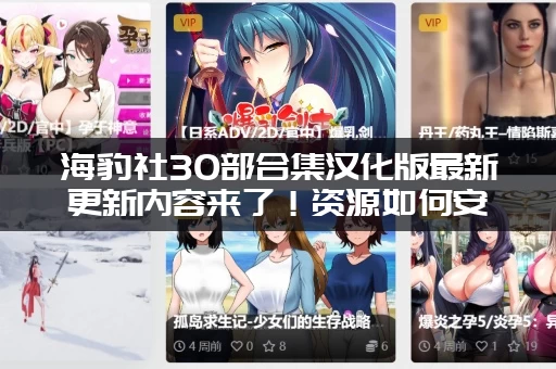 海豹社30部合集汉化版最新更新内容来了！资源如何安全获取？