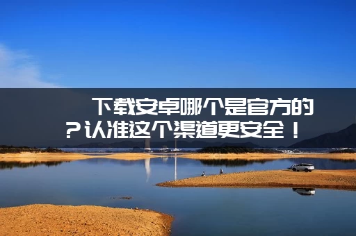 涟漪下载安卓哪个是官方的？认准这个渠道更安全！