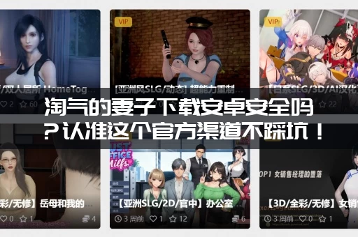 淘气的妻子下载安卓安全吗？认准这个官方渠道不踩坑！