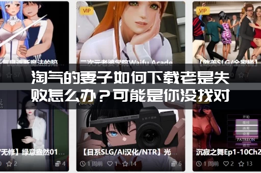 淘气的妻子如何下载老是失败怎么办？可能是你没找对地方！