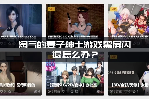 淘气的妻子绅士游戏黑屏闪退怎么办？(亲测有效的解决办法)