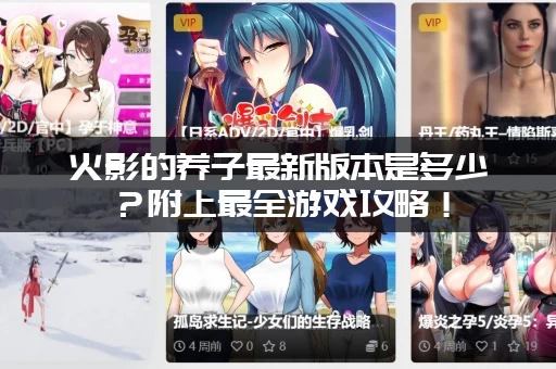 火影的养子最新版本是多少？附上最全游戏攻略！