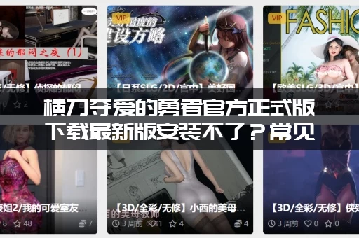 横刀夺爱的勇者官方正式版下载最新版安装不了？常见问题帮你搞定！