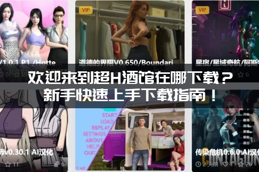 欢迎来到超H酒馆在哪下载？新手快速上手下载指南！