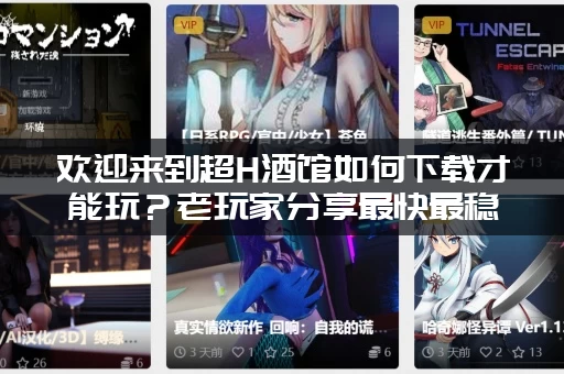 欢迎来到超H酒馆如何下载才能玩？老玩家分享最快最稳方法！