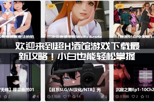 欢迎来到超H酒馆游戏下载最新攻略！小白也能轻松掌握！