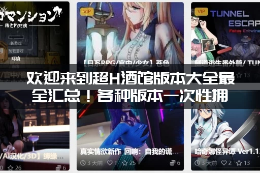 欢迎来到超H酒馆版本大全最全汇总！各种版本一次性拥有！