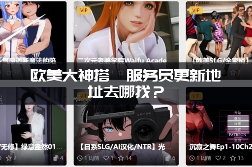 欧美大神搭讪服务员更新地址去哪找？(最新资源放出快来收藏)