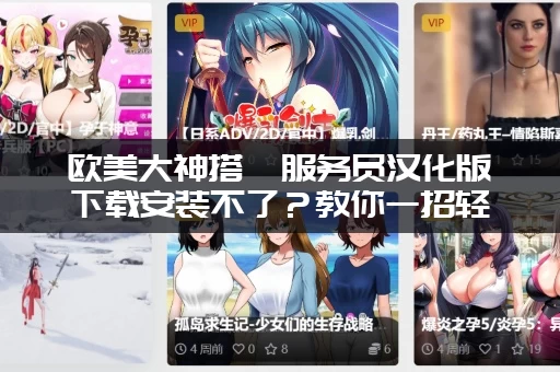 欧美大神搭讪服务员汉化版下载安装不了？教你一招轻松搞定它！