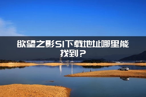 欲望之影S1下载地址哪里能找到？ (独家资源分享一键下载)