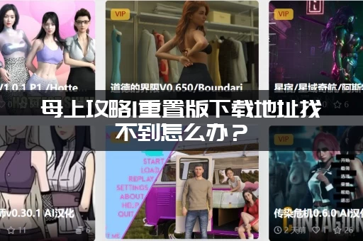 母上攻略1重置版下载地址找不到怎么办？(老玩家分享最新链接)