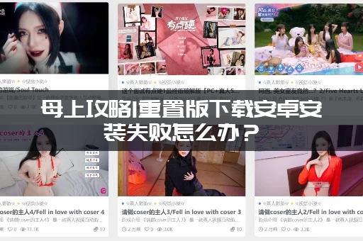 母上攻略1重置版下载安卓安装失败怎么办？(手把手教你轻松安装好)