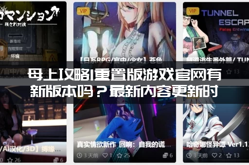 母上攻略1重置版游戏官网有新版本吗？最新内容更新时间提前看！