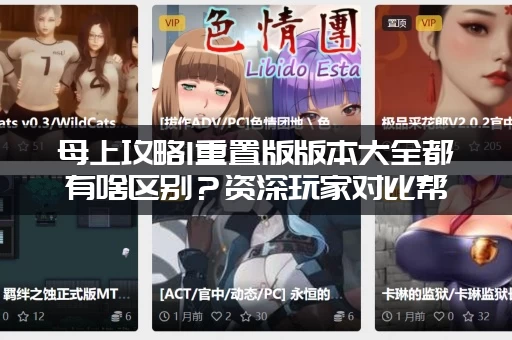 母上攻略1重置版版本大全都有啥区别?资深玩家对比帮你选! 母上攻略1重置版版本大全都有啥区别?资深玩家对比帮你选!