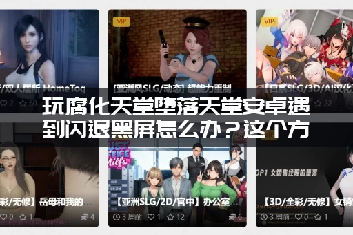 玩腐化天堂堕落天堂安卓遇到闪退黑屏怎么办？这个方法轻松解决！