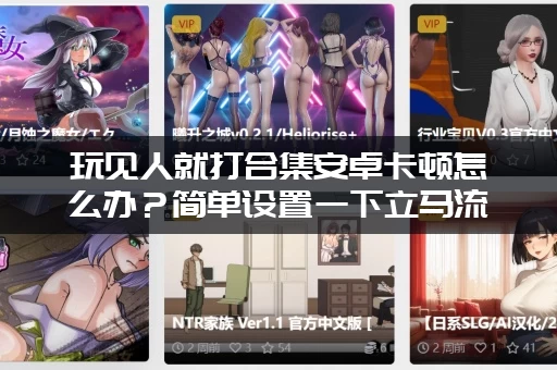 玩见人就打合集安卓卡顿怎么办？简单设置一下立马流畅运行！