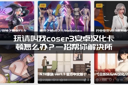 玩请叫我coser3安卓汉化卡顿怎么办？一招帮你解决所有问题！