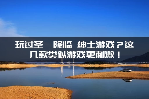 玩过圣屌降临 绅士游戏？这几款类似游戏更刺激！