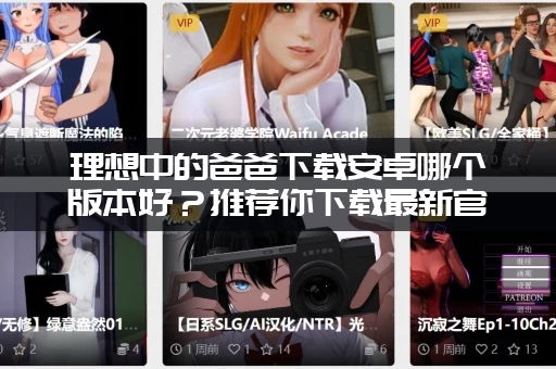 理想中的爸爸下载安卓哪个版本好？推荐你下载最新官方版！