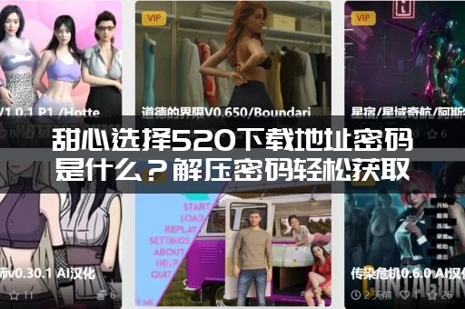 甜心选择520下载地址密码是什么？解压密码轻松获取！