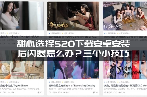 甜心选择520下载安卓安装后闪退怎么办？三个小技巧快速解决！