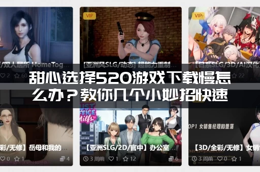 甜心选择520游戏下载慢怎么办？教你几个小妙招快速搞定！