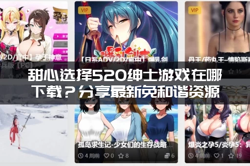 甜心选择520绅士游戏在哪下载？分享最新免和谐资源！