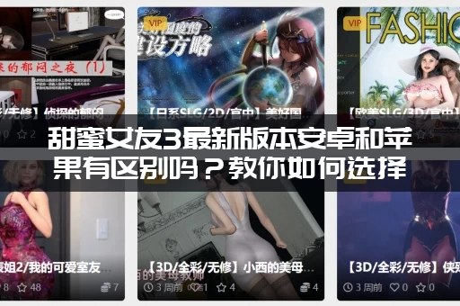 甜蜜女友3最新版本安卓和苹果有区别吗？教你如何选择！