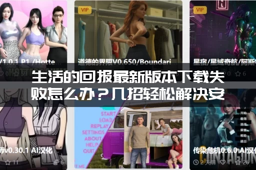 生活的回报最新版本下载失败怎么办？几招轻松解决安装问题！
