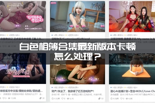 白色相簿合集最新版本卡顿怎么处理？(流畅运行配置要求)