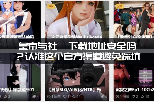 皇帝与社稷下载地址安全吗？认准这个官方渠道避免踩坑！