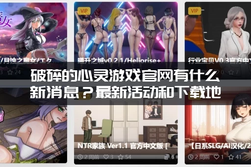 破碎的心灵游戏官网有什么新消息？最新活动和下载地址全在这！