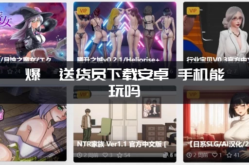 爆汝送货员下载安卓 手机能玩吗 (教你一步步顺利安装)