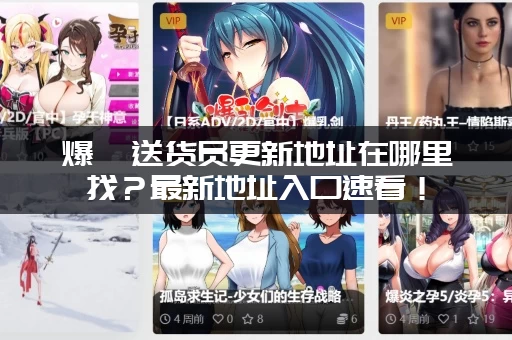 爆汝送货员更新地址在哪里找？最新地址入口速看！