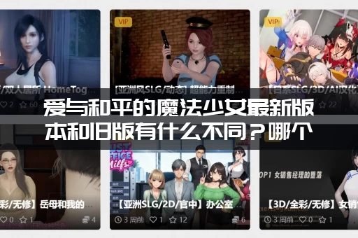 爱与和平的魔法少女最新版本和旧版有什么不同？哪个版本更值得玩？