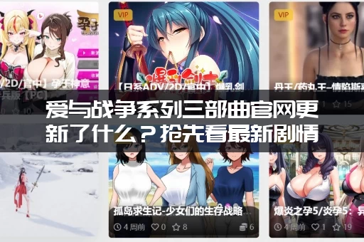 爱与战争系列三部曲官网更新了什么？抢先看最新剧情和预告！