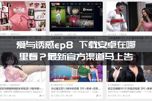 爱与诱惑ep8 下载安卓在哪里看？最新官方渠道马上告诉你！
