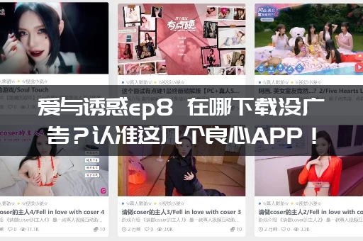 爱与诱惑ep8 在哪下载没广告？认准这几个良心APP！