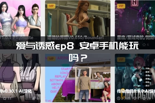 爱与诱惑ep8 安卓手机能玩吗？(完整教程教你畅享精彩内容)