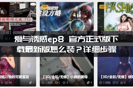 爱与诱惑ep8 官方正式版下载最新版怎么装？详细步骤一步到位！