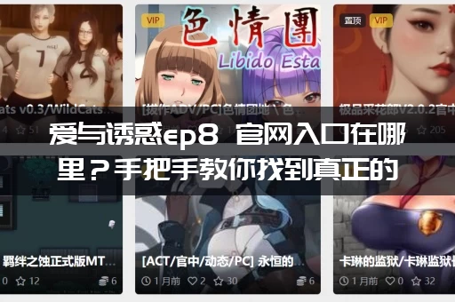 爱与诱惑ep8 官网入口在哪里？手把手教你找到真正的官方链接！