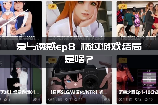 爱与诱惑ep8 杨过游戏结局是啥？(大家都在问的剧情深度解析)