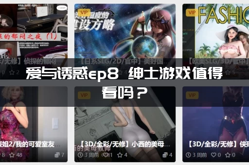 爱与诱惑ep8 绅士游戏值得看吗？(网友真实评价来了)