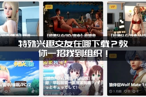特殊兴趣交友在哪下载？教你一招找到组织！