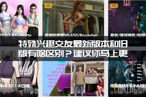 特殊兴趣交友最新版本和旧版有啥区别?建议你马上更新! 特殊兴趣交友最新版本和旧版有啥区别?建议你马上更新!