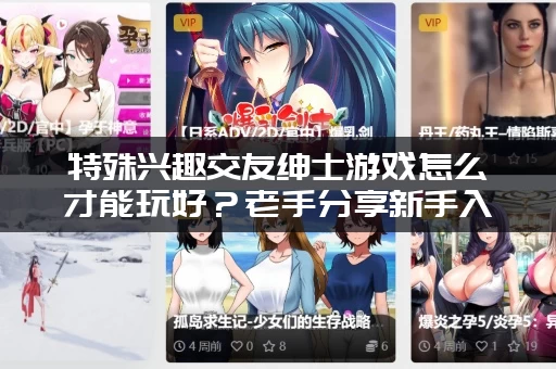 特殊兴趣交友绅士游戏怎么才能玩好？老手分享新手入门必看攻略！