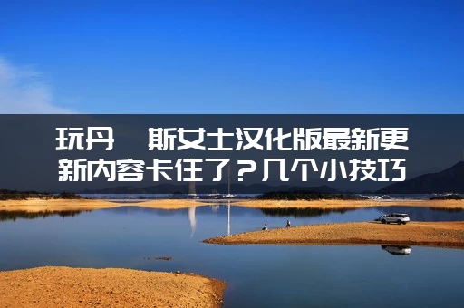 玩丹弗斯女士汉化版最新更新内容卡住了？几个小技巧轻松解决！