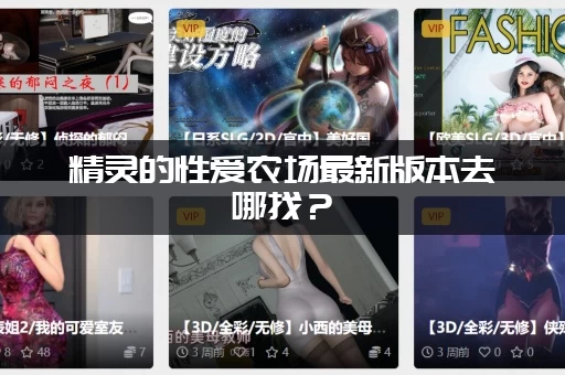 精灵的性爱农场最新版本去哪找？(最靠谱下载渠道)