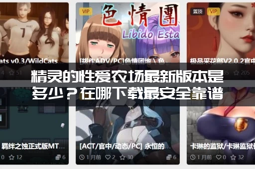 精灵的性爱农场最新版本是多少？在哪下载最安全靠谱？