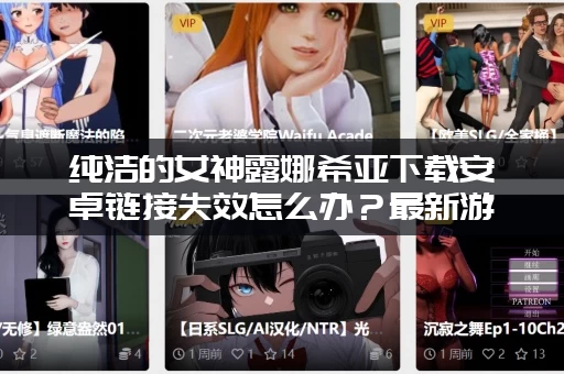 纯洁的女神露娜希亚下载安卓链接失效怎么办？最新游戏安装包分享！